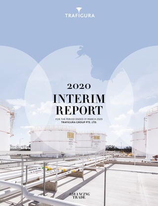 FOR THE PERIOD ENDED 31 MARCH 2020
TRAFIGURA GROUP PTE. LTD.
2020
INTERIM
REPORT
 