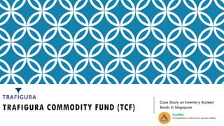 TRAFIGURA COMMODITY FUND (TCF)
Case Study on Inventory Backed
Bonds in Singapore
AceMBA
A Comprehensive reference for business students
 