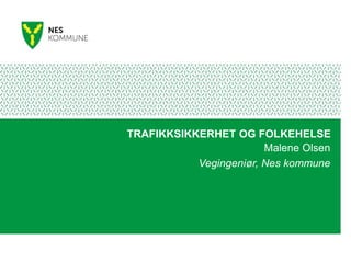 TRAFIKKSIKKERHET OG FOLKEHELSE
Malene Olsen
Vegingeniør, Nes kommune
 