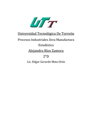 Universidad Tecnológica De Torreón
Procesos Industriales Área Manufactura
              Estadística
       Alejandra Ríos Zamora
                  2°D
      Lic. Edgar Gerardo Mata Ortiz
 