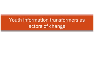 Youth information transformers as actors of change 