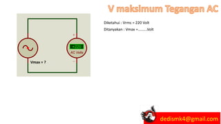 Vmax = ?
Diketahui : Vrms = 220 Volt
Ditanyakan : Vmax =.........Volt
dedismk4@gmail.com
 