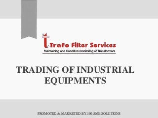 TRADING OF INDUSTRIAL
EQUIPMENTS
PROMOTED & MARKETED BY 360 SME SOLUTIONS
 