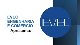 EVEC
ENGENHARIA
E COMÉRCIO
Apresenta:
 