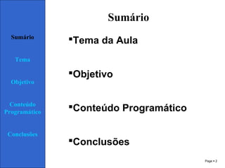 Page  2
Sumário
Tema da Aula
Objetivo
Conteúdo Programático
Conclusões
Sumário
Tema
Objetivo
Conteúdo
Programático
Conclusões
 