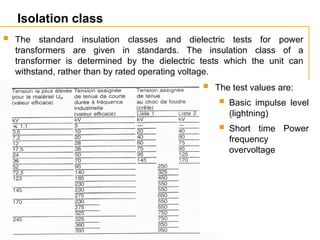 ©
ABB
Power
Technology
1_114Q07-
38
-
Isolation class
 The standard insulation classes and dielectric tests for power
transformers are given in standards. The insulation class of a
transformer is determined by the dielectric tests which the unit can
withstand, rather than by rated operating voltage.
 The test values are:
 Basic impulse level
(lightning)
 Short time Power
frequency
overvoltage
 