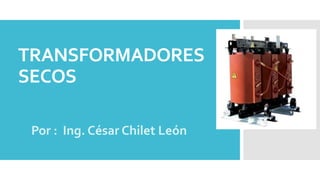 TRANSFORMADORES
SECOS
Por : Ing. César Chilet León
 
