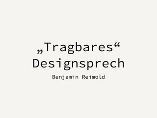 „Tragbares“
Designsprech
Benjamin Reimold
 