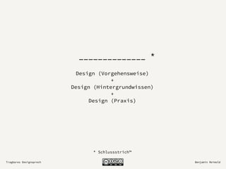 Tragbares Designsprech Benjamin Reimold
______________ *
Design (Vorgehensweise)
+
Design (Hintergrundwissen)
+
Design (Praxis)
* Schlussstrich™
 