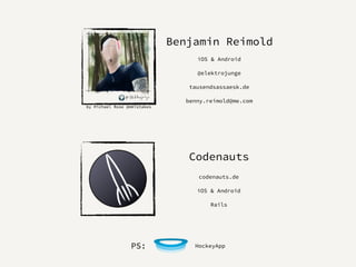 by Michael Rose @mmistakes
iOS & Android
@elektrojunge
tausendsassaesk.de
benny.reimold@me.com
Benjamin Reimold
Codenauts
codenauts.de
iOS & Android
Rails
HockeyAppPS:
 
