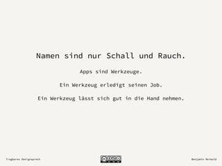 Tragbares Designsprech Benjamin Reimold
Namen sind nur Schall und Rauch.
Apps sind Werkzeuge.
Ein Werkzeug erledigt seinen Job.
Ein Werkzeug lässt sich gut in die Hand nehmen.
 