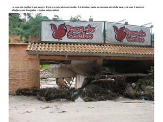 A toca do coelho é um motel. Esta é a entrada soterrada. Lá dentro, tudo no mesmo nível da rua (era uns 3 metros abaixo com bangalos – todos soterrados) 