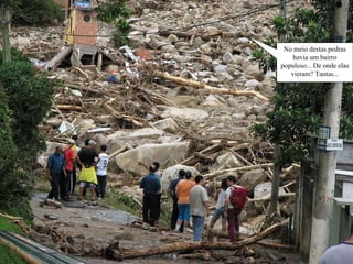 No meio destas pedras havia um bairro populoso... De onde elas vieram? Tantas... 