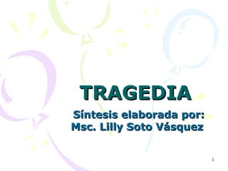 TRAGEDIA  Síntesis elaborada por: Msc. Lilly Soto Vásquez  