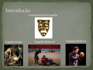Tragedia Grega Tragedia Medieval Tragedia Moderna
Características da tragedia