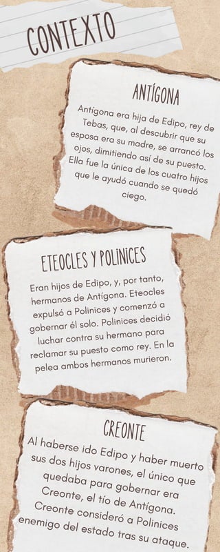 CONTEXTO
Antígona
Antígona era hija de Edipo, rey de
Tebas, que, al descubrir que su
esposa era su madre, se arrancó los
o...