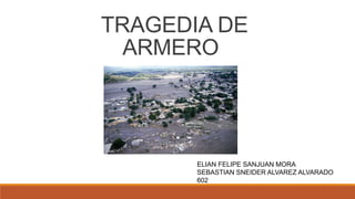 TRAGEDIA DE
ARMERO
ELIAN FELIPE SANJUAN MORA
SEBASTIAN SNEIDER ALVAREZ ALVARADO
602
 