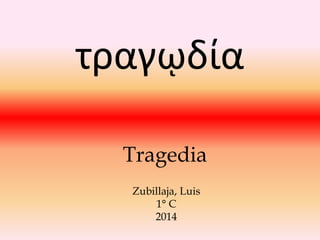 τραγῳδία
Tragedia
Zubillaja, Luis
1° C
2014
 