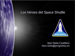 Los héroes del Space Shuttle




                  Iban Nieto Castillero
             iban.nieto@programia.es