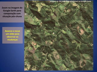 Zoom na imagem do Google Earth para comparação com situação pós-chuvaAvance e recue um slide para observar as mudanças