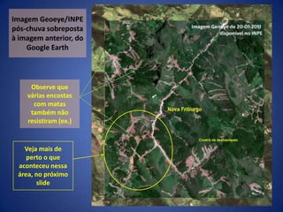 Imagem Geoeye/INPE pós-chuva sobreposta à imagem anterior, do Google EarthObserve que várias encostas com matas também não resistiram (ex.)Veja mais de perto o que aconteceu nessa área, no próximo slide
