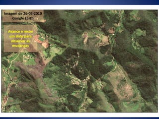 Imagem de 26-05-2010 Google EarthAvance e recue um slide para observar as mudanças