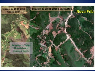 Imagem de 20-01-2011 Geoeye/INPEImagem de 26-05-2010 Google EarthRespeitar o Código Florestal era o mínimo a fazer...