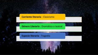 Corriente literaria : Clasicismo
Género Literario : Dramático o teatral
Especie literaria : Tragedia
 