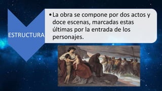 ESTRUCTURA
•La obra se compone por dos actos y
doce escenas, marcadas estas
últimas por la entrada de los
personajes.
 
