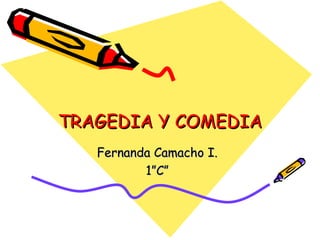 TRAGEDIA Y COMEDIA
   Fernanda Camacho I.
          1”C”
 