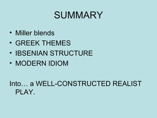 SUMMARY 
• Miller blends 
• GREEK THEMES 
• IBSENIAN STRUCTURE 
• MODERN IDIOM 
Into… a WELL-CONSTRUCTED REALIST 
PLAY. 
