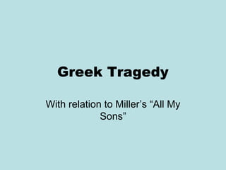 Greek Tragedy 
With relation to Miller’s “All My 
Sons” 
 