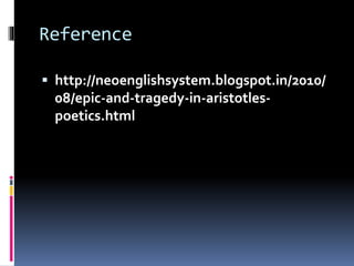 Reference
 http://neoenglishsystem.blogspot.in/2010/
08/epic-and-tragedy-in-aristotles-
poetics.html
 