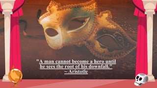 "A man cannot become a hero until
he sees the root of his downfall."
~ Aristotle
 