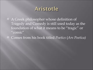 A Greek philosopher whose definition of Tragedy and Comedy is still used today as the foundation of what it means to be “tragic” or “comic”  Comes from his book titled  Poetics  ( Ars Poetica)  