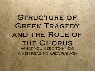 Structure of
 Greek Tragedy
and the Role of
  the Chorus
  What you need to know
 when reading Oedipus Rex
 