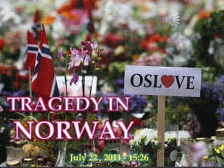 TRAGEDY in NORWAY  TRAGEDY IN  NORWAY July 22 , 2011 - 15:26 