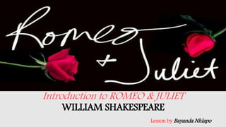 Introduction to ROMEO & JULIET
WILLIAM SHAKESPEARE
Lesson by Bayanda Nhlapo
 