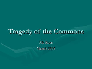 Tragedy of the Commons Ms Ross March 2008 