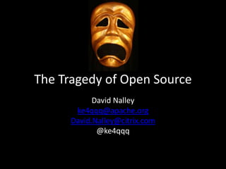 The Tragedy of Open Source
David Nalley
ke4qqq@apache.org
David.Nalley@citrix.com
@ke4qqq
 