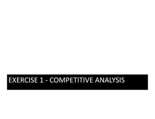 EXERCISE 1  COMPETITIVE ANALYSIS
EXERCISE 1 ‐ COMPETITIVE ANALYSIS
 