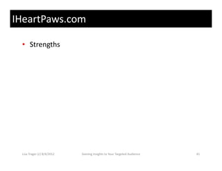 IHeartPaws.com

 • Strengths




 Lisa Trager (c) 8/4/2012   Gaining Insights to Your Targeted Audience   41
 