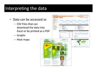 Interpreting the data

  • Data can be accessed as
     – CSV Fil th t
       CSV Files that can 
       download the data into 
       Excel or be printed as a PDF
     – Graphs
     – Heat maps
 
