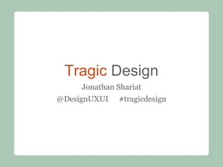 Tragic Design
Jonathan Shariat
@DesignUXUI #tragicdesign
 