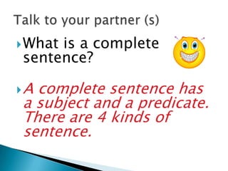  What
     is a complete
sentence?

Acomplete sentence has
a subject and a predicate.
There are 4 kinds of
sentence.
 