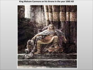 King Malcom Canmore on his throne in the year 1060 AD
 