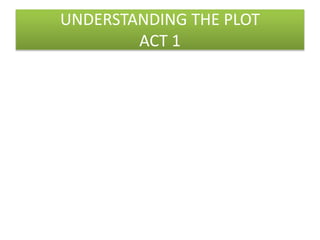 UNDERSTANDING THE PLOT
ACT 1
 