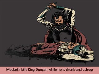 Macbeth kills King Duncan while he is drunk and asleep
 