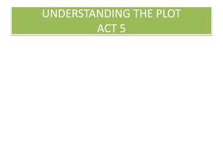 UNDERSTANDING THE PLOT
ACT 5
 