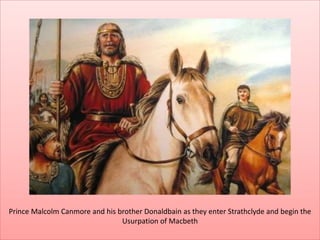 Prince Malcolm Canmore and his brother Donaldbain as they enter Strathclyde and begin the
Usurpation of Macbeth
 